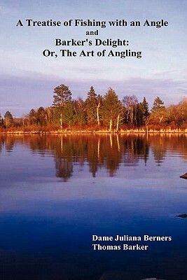 A Treatise of Fishing with an Angle and Barker's Delight: Or, the Art of Angling by Thomas Barker, Juliana Berners