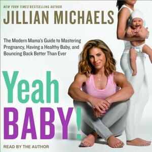 Yeah Baby!: The Modern Mama's Guide to Mastering Pregnancy, Having a Healthy Baby, and Bouncing Back Better Than Ever by Jillian Michaels