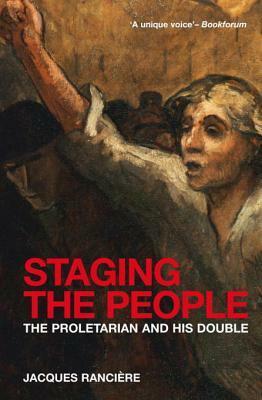 Staging the People: The Proletarian and His Double by Jacques Rancière, David Fernbach