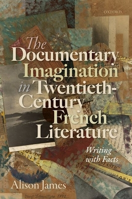 The Documentary Imagination in Twentieth-Century French Literature: Writing with Facts by Alison James