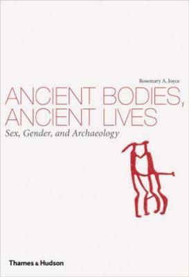 Ancient Bodies, Ancient Lives: Sex, Gender, and Archaeology by Rosemary a. Joyce