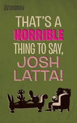 That's a horrible thing to say, Josh Latta! by Josh Latta