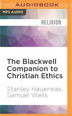 The Blackwell Companion to Christian Ethics by Samuel Wells, Stanley Hauerwas