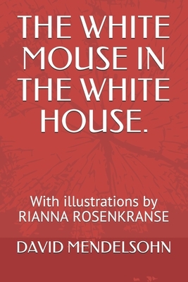 The White Mouse in the White House.: With illustrations by RIANNA ROSENKRANSE by David Mendelsohn