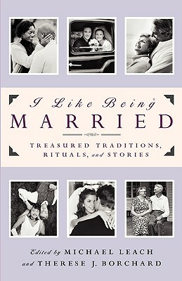 I Like Being Married: Treasured Traditions, Rituals and Stories by Therese J. Borchard, Michael Leach