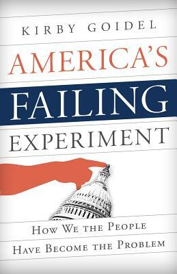 America's Failing Experiment: How We the People Have Become the Problem by Kirby Goidel