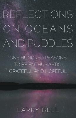 Reflections on Oceans and Puddles: One Hundred Reasons to Be Enthusiastic, Grateful and Hopeful by Larry Bell