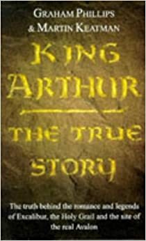 King Arthur: The True Story by Graham Phillips