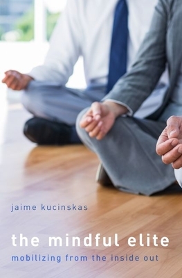 The Mindful Elite: Mobilizing from the Inside Out by Jaime Kucinskas