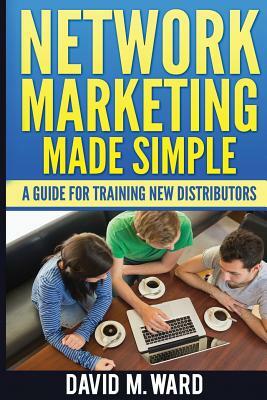 Network Marketing Made Simple: A Guide for Training New Distributors by David M. Ward