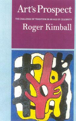 Art's Prospect: The Challenge of Tradition in an Age of Celebrity by Roger Kimball