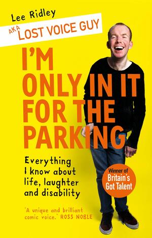 I'm Only In It for the Parking: Life and laughter from the priority seats by Lost Voice Guy aka Lee Ridley