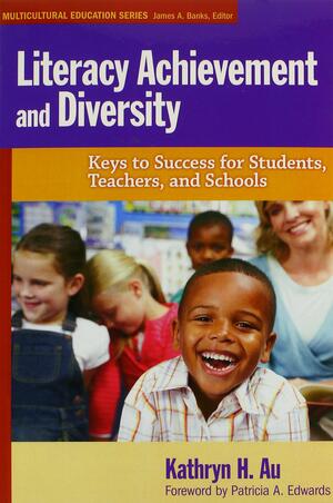 Literacy Achievement and Diversity: Keys to Success for Students, Teachers, and Schools by Kathryn H. Au