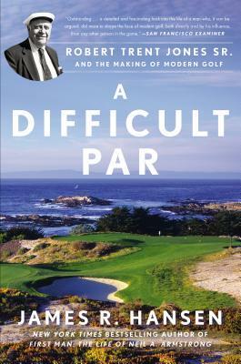 A Difficult Par: Robert Trent Jones Sr. and the Making of Modern Golf by James R. Hansen