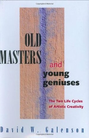 Old Masters and Young Geniuses: The Two Life Cycles of Artistic Creativity by David W. Galenson