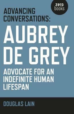 Advancing Conversations: Aubrey de Grey - Advocate for an Indefinite Human Lifespan by Douglas Lain