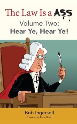 The Law Is a Ass: Hear Ye, Hear Ye! [Volume Two] by Bob Ingersoll