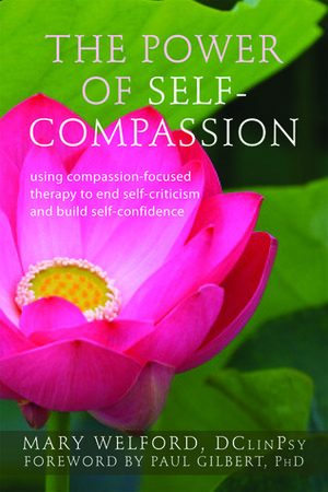 The Power of Self-Compassion: Using Compassion-Focused Therapy to End Self-Criticism and Build Self-Confidence by Mary Welford