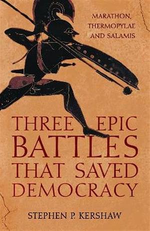 Three Epic Battles that Saved Democracy: Marathon, Thermopylae and Salamis by Stephen P. Kershaw