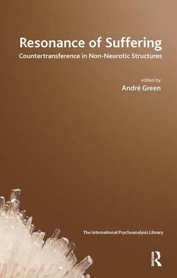 Resonance of Suffering: Countertransference in Non-Neurotic Structures by Andre Green