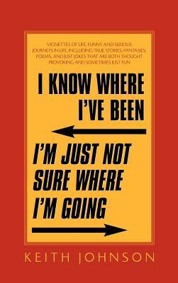 I Know Where I've Been. I'm Just Not Sure Where I'm Going. by Keith Johnson