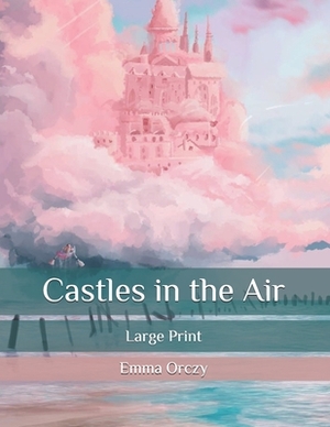 Castles in the Air: Large Print by Emma Orczy