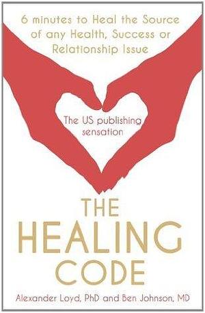 The Healing Code: 6 minutes to heal the source of your health, success or relationship issue by Alexander Loyd, Alexander Loyd, Ben Johnson