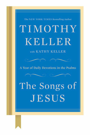 The Songs of Jesus: A Year of Daily Devotions in the Psalms by Kathy Keller, Timothy Keller
