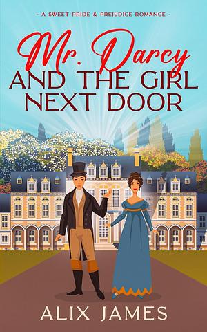 Mr. Darcy and the Girl Next Door by Nicole Clarkston, Alix James