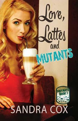 Love, Lattes and Mutants by Sandra Cox