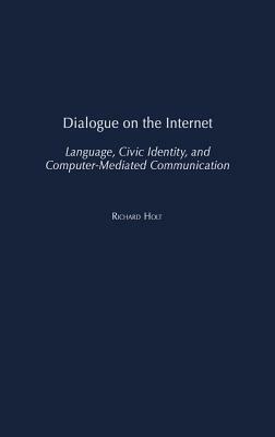 Dialogue on the Internet: Language, Civic Identity, and Computer-Mediated Communication by Richard Holt