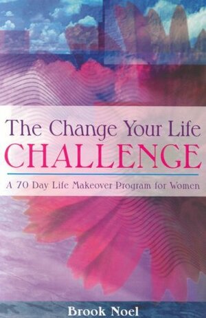 The Change Your Life Challenge: A 70 Day Life Makeover Program For Women by Brook Noel