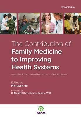 The Contribution of Family Medicine to Improving Health Systems: A Guidebook from the World Organization of Family Doctors by Michael Kidd