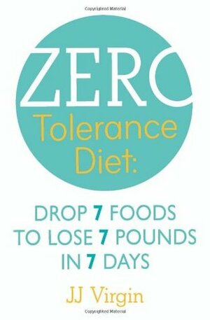 The Zero Tolerance Diet: Drop 7 Foods to Lose 7 Pounds in 7 Days. J.J. Virgin by J.J. Virgin