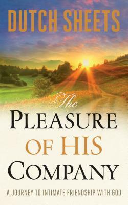 The Pleasure of His Company: A Journey to Intimate Friendship with God by Dutch Sheets