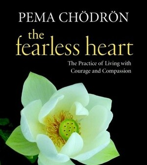 The Fearless Heart: The Practice of Living with Courage and Compassion by Pema Chödrön