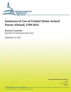 Instances of Use of United States Armed Forces Abroad, 1798-2012 by Richard F. Grimmet