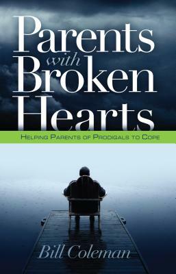 Parents with Broken Hearts: Helping Parents of Prodigals to Hope by William L. Coleman