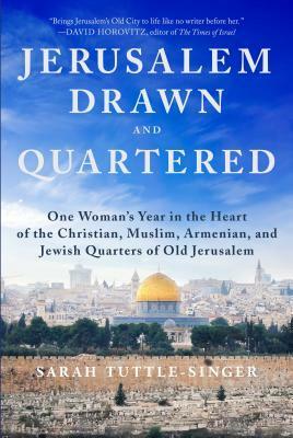 Jerusalem, Drawn and Quartered: One Woman's Year in the Heart of the Christian, Muslim, Armenian, and Jewish Quarters of Old Jerusalem by Sarah Tuttle-Singer