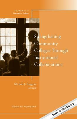 Strengthening Community Colleges Through Institutional Collaborations: New Directions for Community Colleges, Number 165 by CC