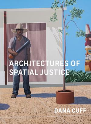 Architectures of Spatial Justice by Dana Cuff