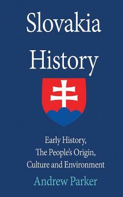 Slovakia History: Early History, The People's Origin, Culture and Environment by Andrew Parker