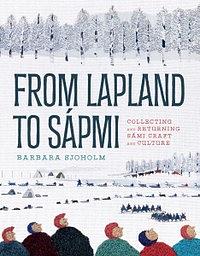 From Lapland to Sápmi: Collecting and Returning Sámi Craft and Culture by Barbara Sjoholm