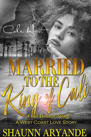 Married To The King Of Cali: A West Coast Love Story by Shaunn Aryande, Shaunn Aryande