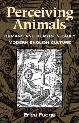 Perceiving Animals: Humans and Beasts in Early Modern English Culture by Erica Fudge