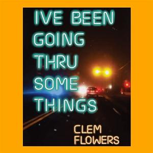 Ive Been Going Thru Some Things by Clem Flowers