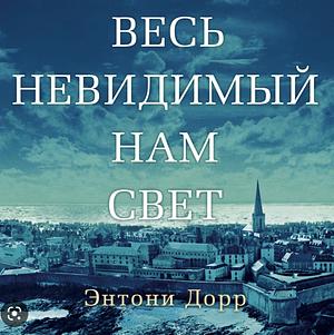 Весь невидимый нам свет by Anthony Doerr, Энтони Дорр