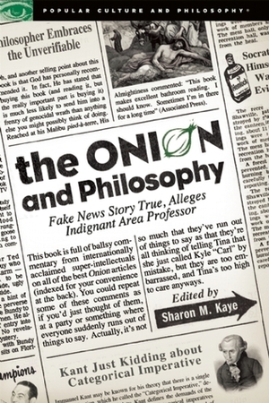 The Onion and Philosophy: Fake News Story True, Alleges Indignant Area Professor by Robert Arp, Matthew C. Altman, Sharon M. Kaye, Randall E. Auxier, Rick Bayan
