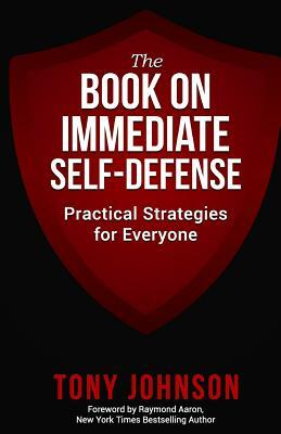 The Book on Immediate Self Defense: Practical Strategies for Everyone by Tony Johnson