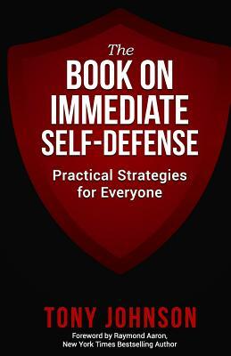 The Book on Immediate Self Defense: Practical Strategies for Everyone by Tony Johnson